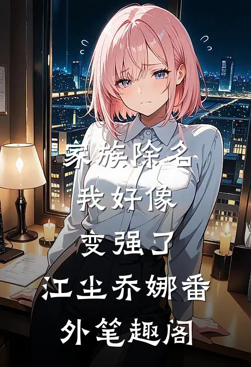 家族除名，我好像变强了：江尘乔娜番外笔趣阁